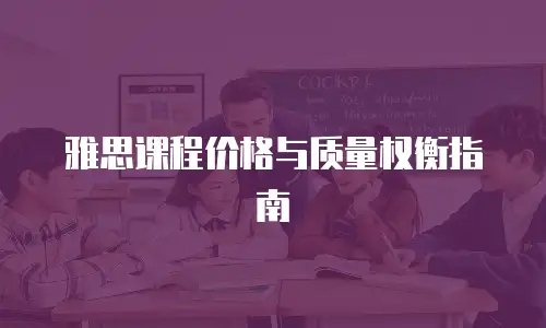 雅思课程价格与质量权衡指南