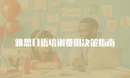 雅思口语培训费用决策指南