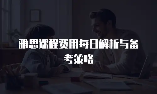 雅思课程费用每日解析与备考策略