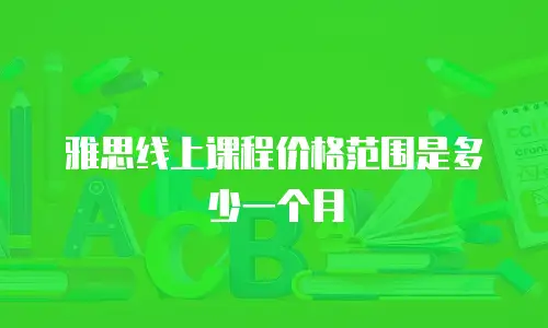 雅思线上课程价格范围是多少一个月