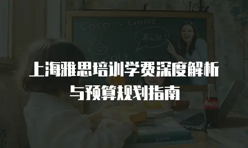 上海雅思培训学费深度解析与预算规划指南