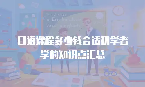 口语课程多少钱合适初学者学的知识点汇总