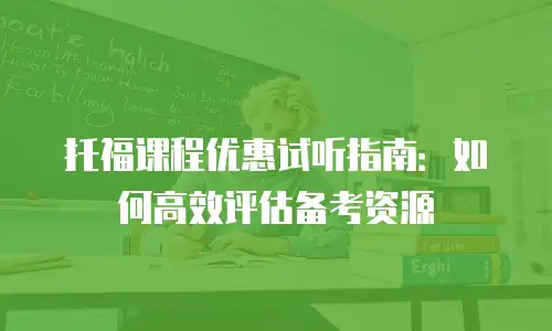 托福课程优惠试听指南：如何高效评估备考资源