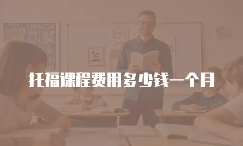 托福课程费用多少钱一个月