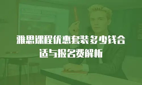 雅思课程优惠套装多少钱合适与报名费解析