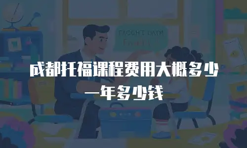 成都托福课程费用大概多少一年多少钱