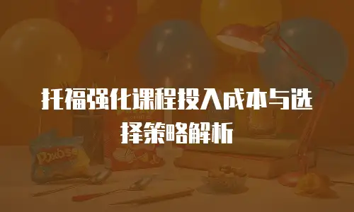 托福强化课程投入成本与选择策略解析