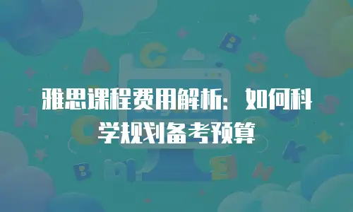 雅思课程费用解析：如何科学规划备考预算