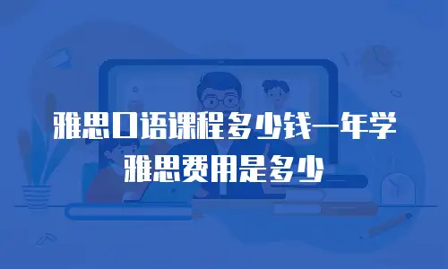 雅思口语课程多少钱一年学雅思费用是多少