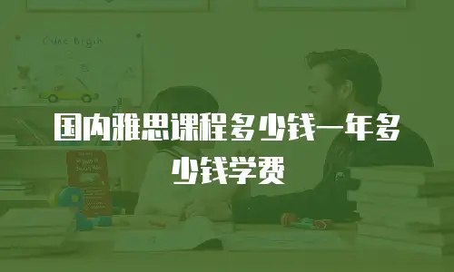 国内雅思课程多少钱一年多少钱学费