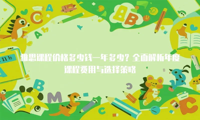 雅思课程价格多少钱一年多少？全面解析年度课程费用与选择策略
