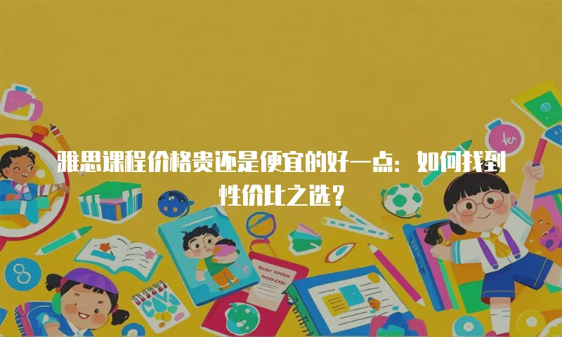 雅思课程价格贵还是便宜的好一点：如何找到性价比之选？