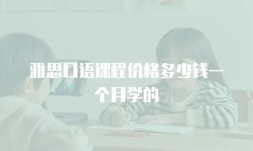 雅思口语课程价格多少钱一个月学的