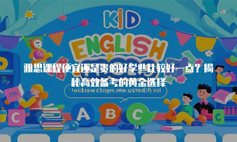 雅思课程便宜还是贵的好学些比较好一点？揭秘高效备考的黄金选择