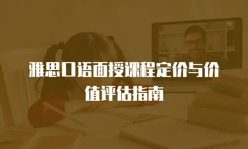 雅思口语面授课程定价与价值评估指南