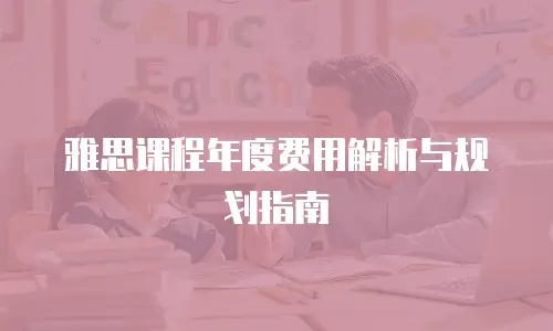 雅思课程年度费用解析与规划指南