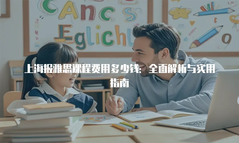 上海报雅思课程费用多少钱：全面解析与实用指南
