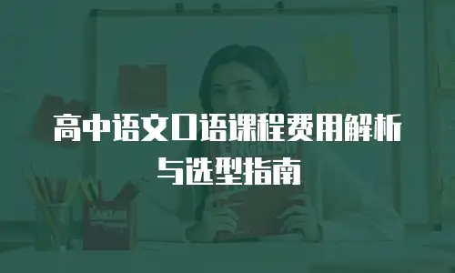 高中语文口语课程费用解析与选型指南