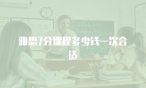 雅思7分课程多少钱一次合适