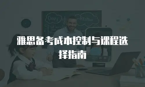 雅思备考成本控制与课程选择指南