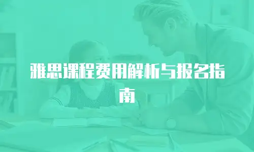 雅思课程费用解析与报名指南