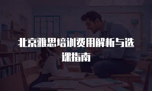 北京雅思培训费用解析与选课指南