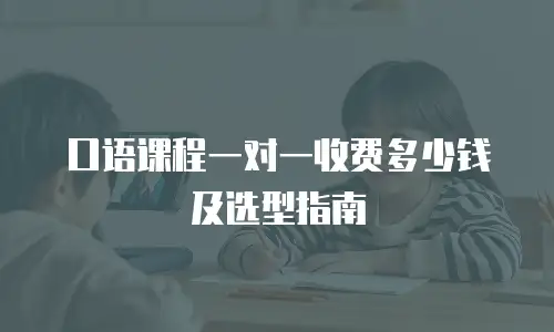口语课程一对一收费多少钱及选型指南