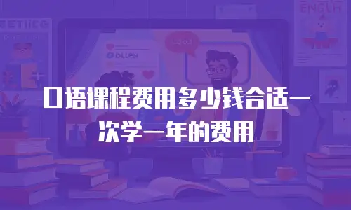 口语课程费用多少钱合适一次学一年的费用