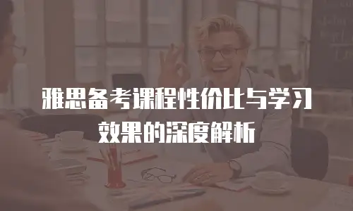 雅思备考课程性价比与学习效果的深度解析