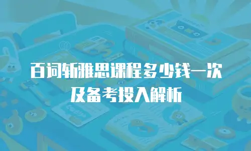百词斩雅思课程多少钱一次及备考投入解析