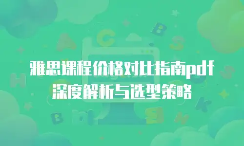 雅思课程价格对比指南pdf深度解析与选型策略
