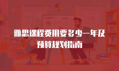 雅思课程费用要多少一年及预算规划指南
