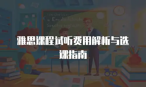 雅思课程试听费用解析与选课指南