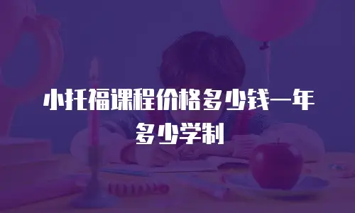 小托福课程价格多少钱一年多少学制