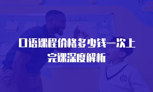 口语课程价格多少钱一次上完课深度解析