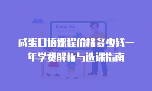 咸蛋口语课程价格多少钱一年学费解析与选课指南
