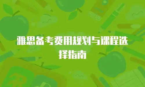 雅思备考费用规划与课程选择指南