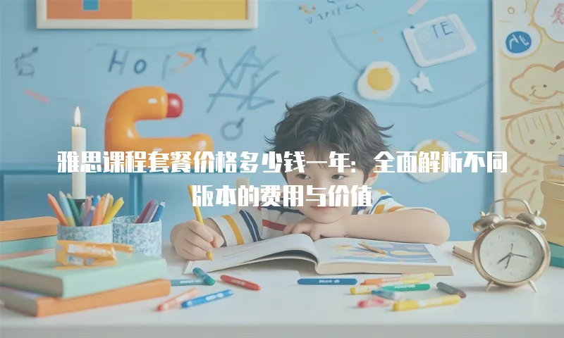 雅思课程套餐价格多少钱一年：全面解析不同版本的费用与价值
