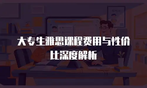 大专生雅思课程费用与性价比深度解析