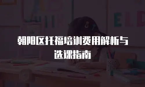 朝阳区托福培训费用解析与选课指南