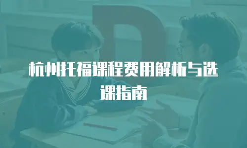 杭州托福课程费用解析与选课指南