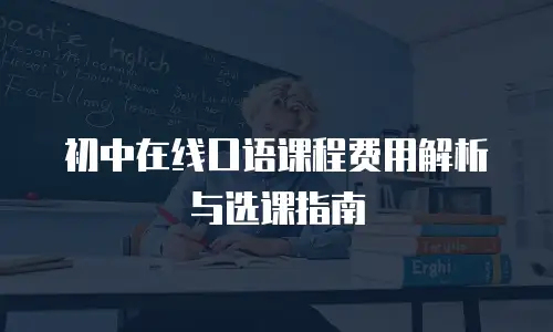 初中在线口语课程费用解析与选课指南
