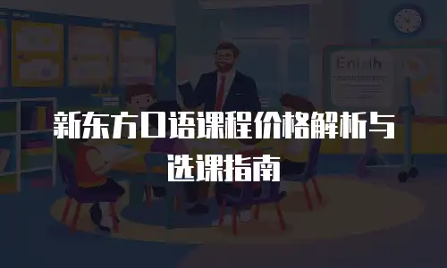 新东方口语课程价格解析与选课指南