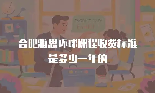 合肥雅思环球课程收费标准是多少一年的