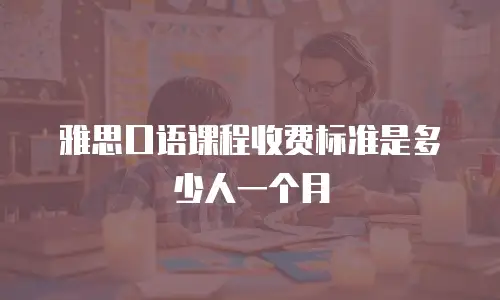雅思口语课程收费标准是多少人一个月