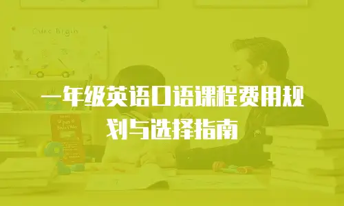 一年级英语口语课程费用规划与选择指南
