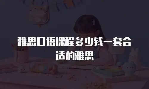 雅思口语课程多少钱一套合适的雅思
