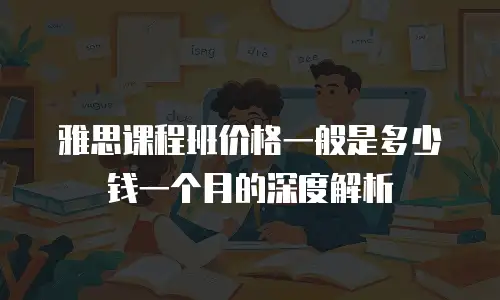 雅思课程班价格一般是多少钱一个月的深度解析