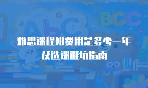 雅思课程班费用是多少一年及选课避坑指南
