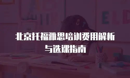 北京托福雅思培训费用解析与选课指南